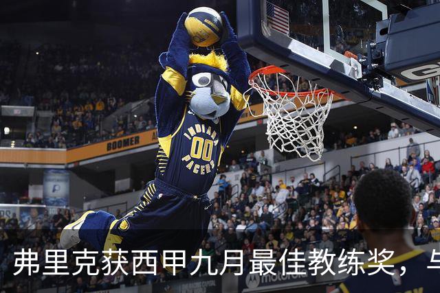 弗里克获西甲九月最佳教练奖，与团队共享荣耀时刻